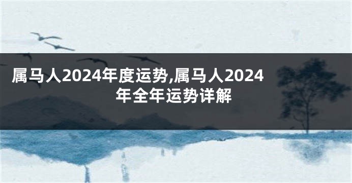 属马人2024年度运势,属马人2024年全年运势详解