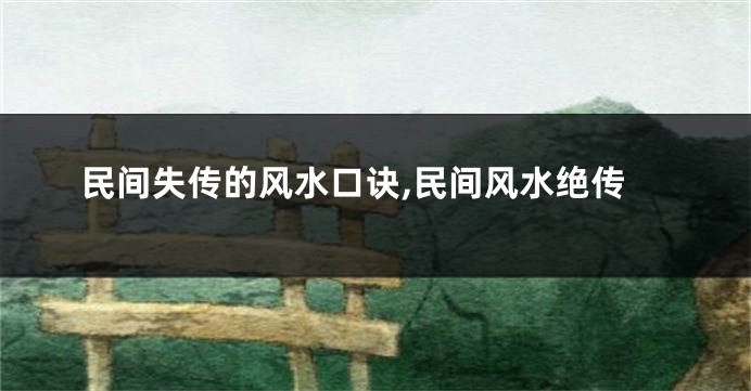 民间失传的风水口诀,民间风水绝传