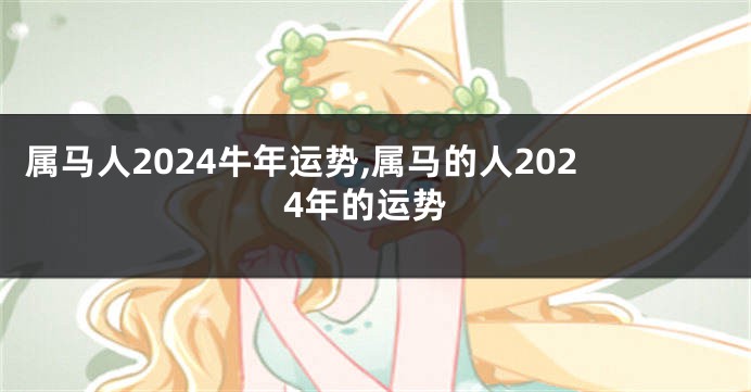 属马人2024牛年运势,属马的人2024年的运势