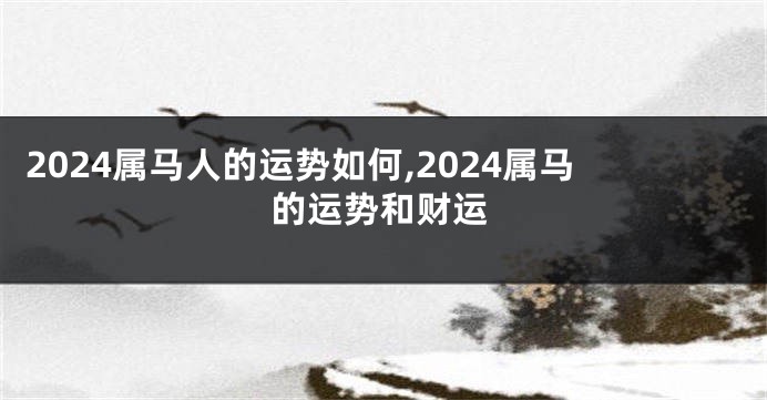 2024属马人的运势如何,2024属马的运势和财运