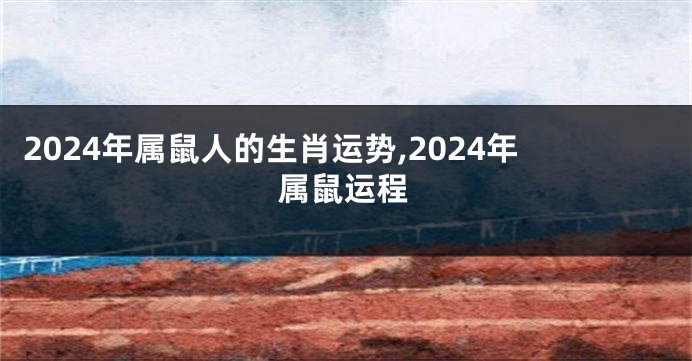 2024年属鼠人的生肖运势,2024年属鼠运程