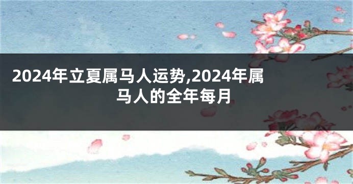 2024年立夏属马人运势,2024年属马人的全年每月