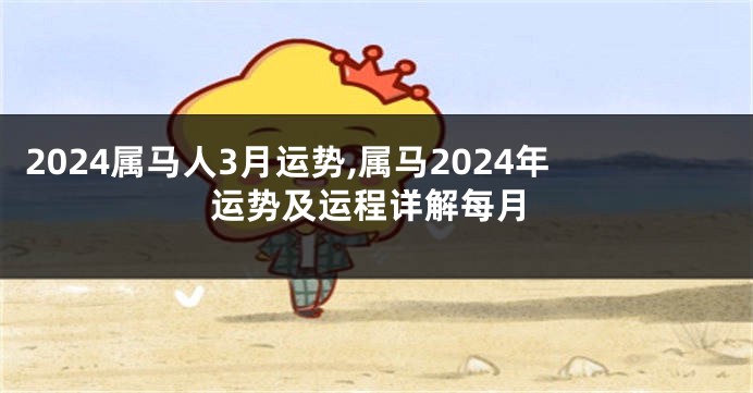 2024属马人3月运势,属马2024年运势及运程详解每月