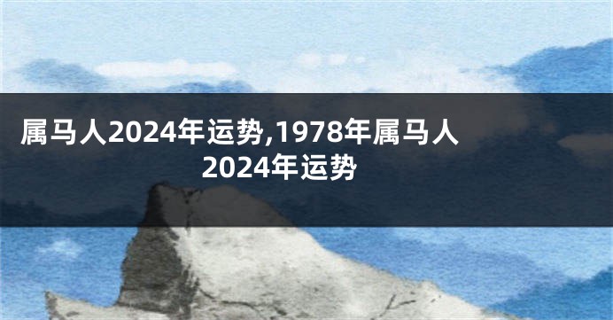 属马人2024年运势,1978年属马人2024年运势