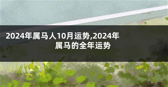 2024年属马人10月运势,2024年属马的全年运势