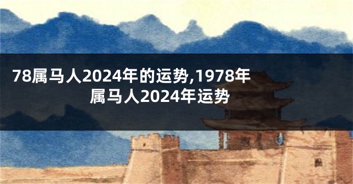 78属马人2024年的运势,1978年属马人2024年运势