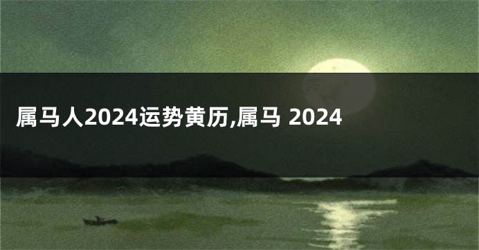 属马人2024运势黄历,属马 2024