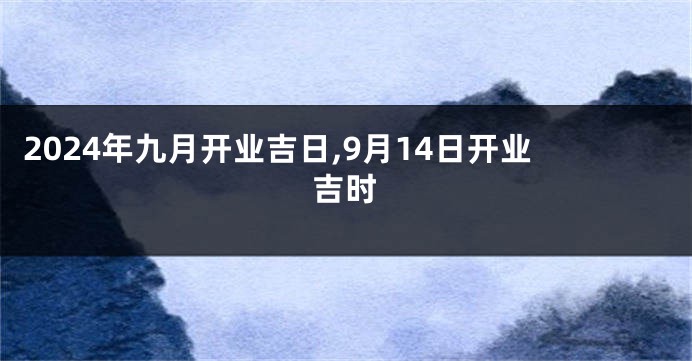 2024年九月开业吉日,9月14日开业吉时