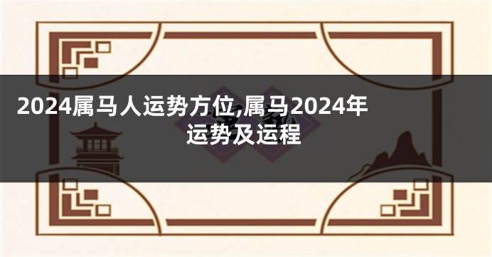 2024属马人运势方位,属马2024年运势及运程