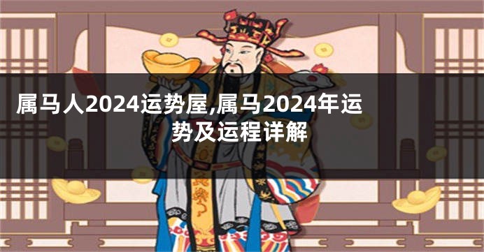 属马人2024运势屋,属马2024年运势及运程详解