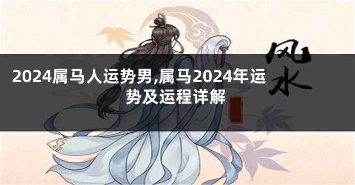 2024属马人运势男,属马2024年运势及运程详解