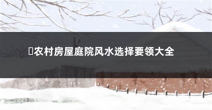 ​农村房屋庭院风水选择要领大全