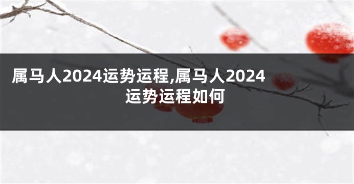 属马人2024运势运程,属马人2024运势运程如何