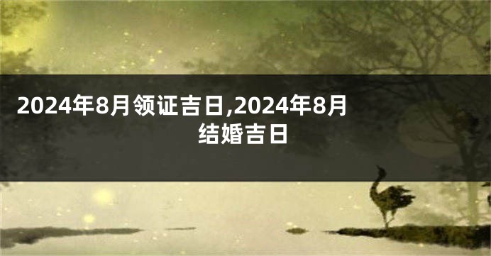 2024年8月领证吉日,2024年8月结婚吉日