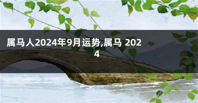 属马人2024年9月运势,属马 2024