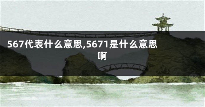 567代表什么意思,5671是什么意思啊