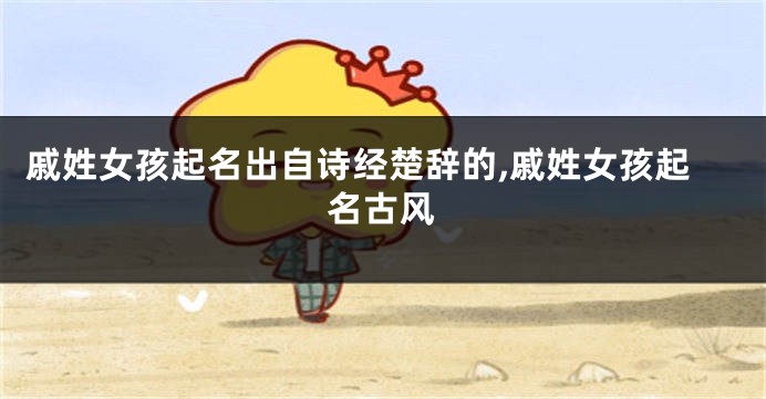 戚姓女孩起名出自诗经楚辞的,戚姓女孩起名古风