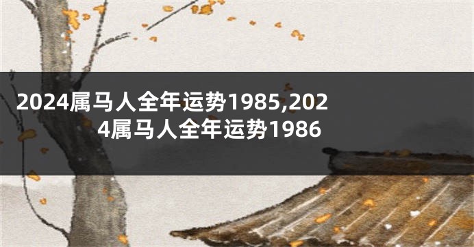 2024属马人全年运势1985,2024属马人全年运势1986