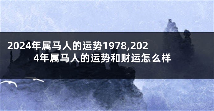 2024年属马人的运势1978,2024年属马人的运势和财运怎么样