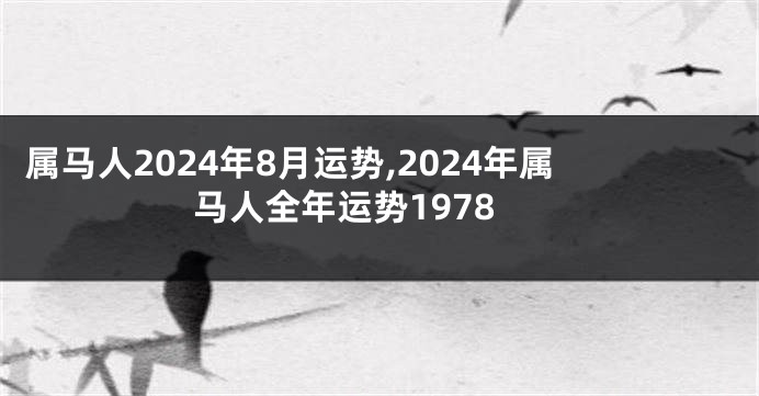 属马人2024年8月运势,2024年属马人全年运势1978