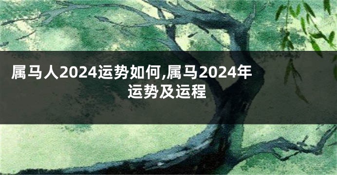 属马人2024运势如何,属马2024年运势及运程