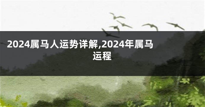 2024属马人运势详解,2024年属马运程