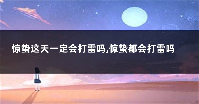 惊蛰这天一定会打雷吗,惊蛰都会打雷吗