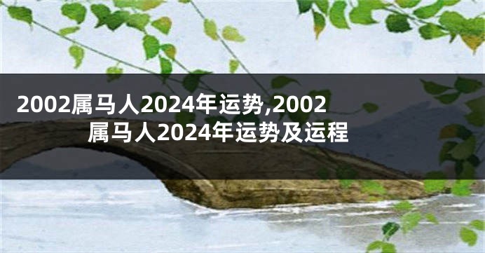 2002属马人2024年运势,2002属马人2024年运势及运程