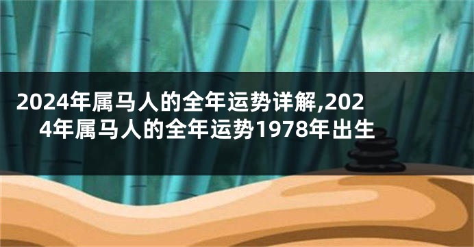 2024年属马人的全年运势详解,2024年属马人的全年运势1978年出生