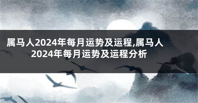 属马人2024年每月运势及运程,属马人2024年每月运势及运程分析