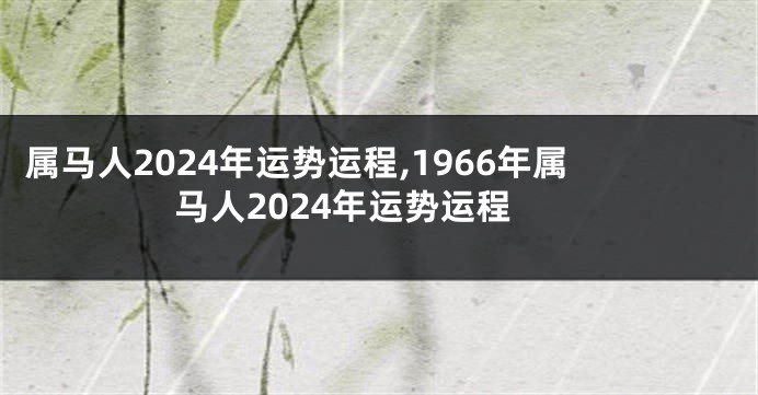 属马人2024年运势运程,1966年属马人2024年运势运程