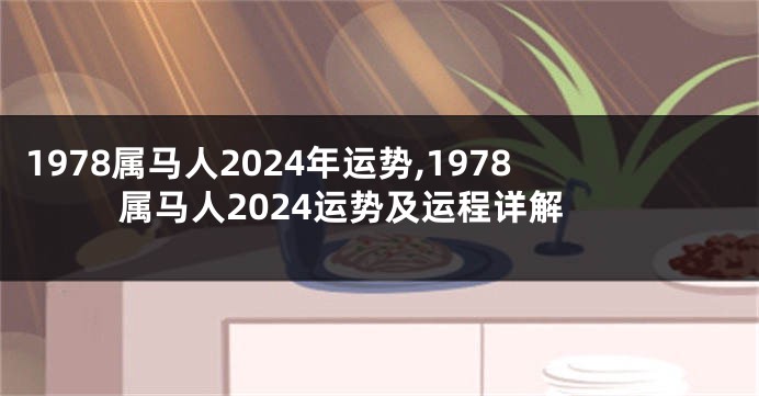 1978属马人2024年运势,1978属马人2024运势及运程详解