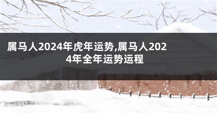 属马人2024年虎年运势,属马人2024年全年运势运程