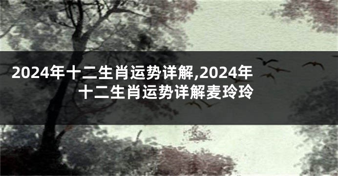 2024年十二生肖运势详解,2024年十二生肖运势详解麦玲玲