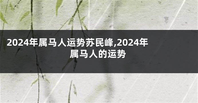 2024年属马人运势苏民峰,2024年属马人的运势