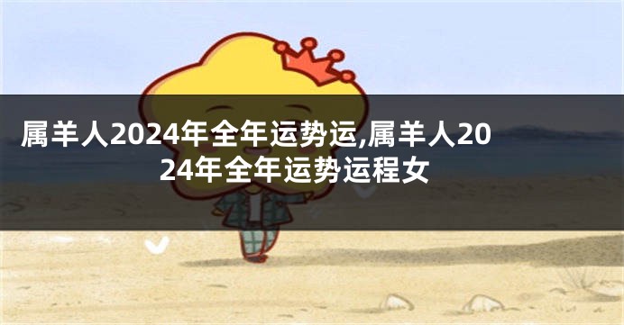 属羊人2024年全年运势运,属羊人2024年全年运势运程女