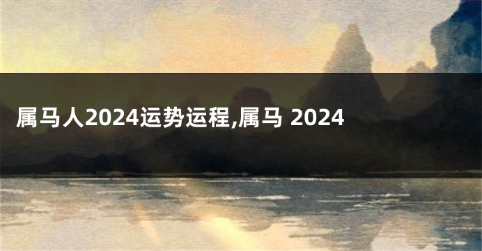 属马人2024运势运程,属马 2024