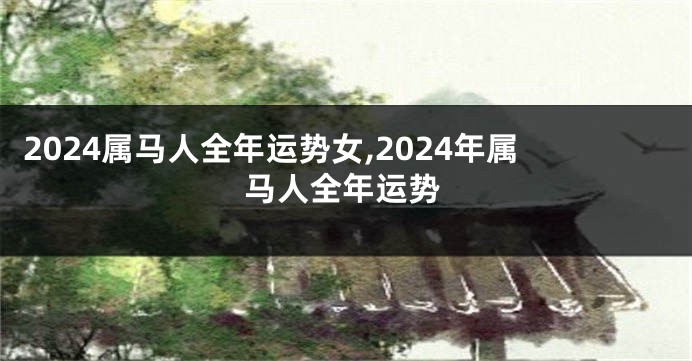 2024属马人全年运势女,2024年属马人全年运势