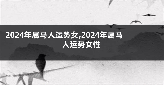 2024年属马人运势女,2024年属马人运势女性