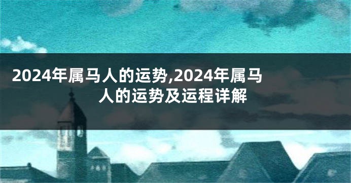 2024年属马人的运势,2024年属马人的运势及运程详解