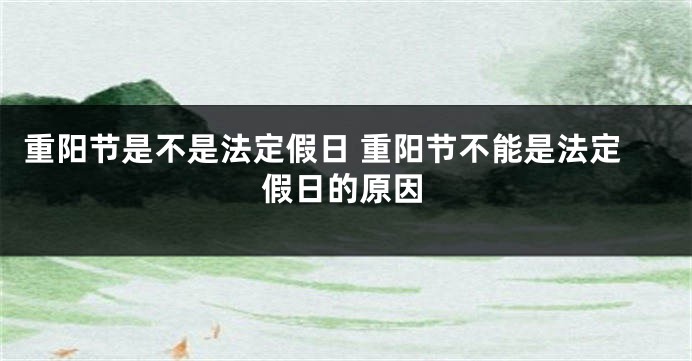 重阳节是不是法定假日 重阳节不能是法定假日的原因