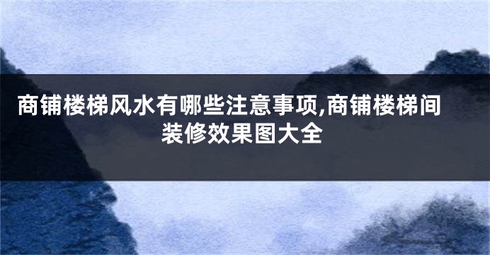 商铺楼梯风水有哪些注意事项,商铺楼梯间装修效果图大全