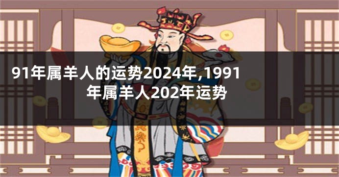 91年属羊人的运势2024年,1991年属羊人202年运势