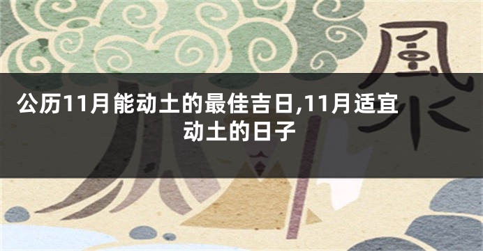 公历11月能动土的最佳吉日,11月适宜动土的日子