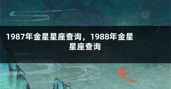 1987年金星星座查询，1988年金星星座查询