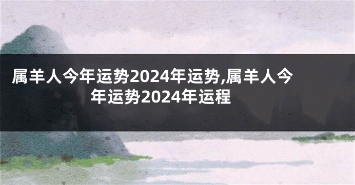 属羊人今年运势2024年运势,属羊人今年运势2024年运程