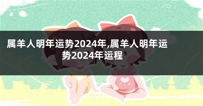 属羊人明年运势2024年,属羊人明年运势2024年运程