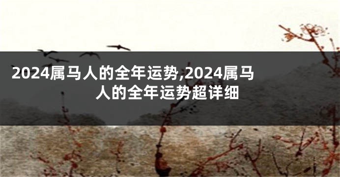 2024属马人的全年运势,2024属马人的全年运势超详细