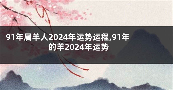 91年属羊人2024年运势运程,91年的羊2024年运势