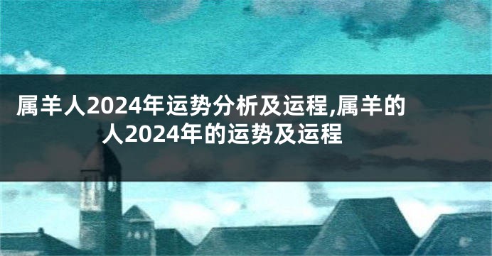 属羊人2024年运势分析及运程,属羊的人2024年的运势及运程